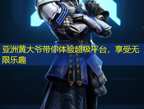 亞洲黃大爺帶你體驗(yàn)超級(jí)平臺(tái)，享受無限樂趣