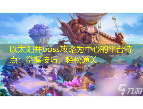 以太陽(yáng)井boss攻略為中心的平臺(tái)特點(diǎn)：掌握技巧，輕松通關(guān)