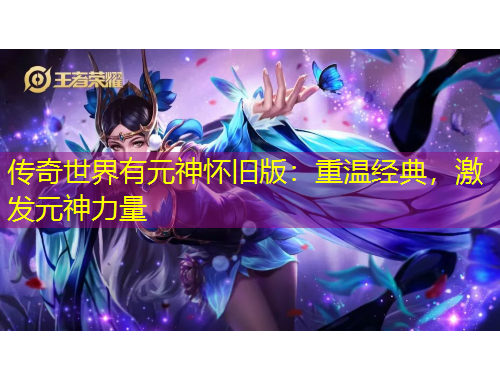 傳奇世界有元神懷舊版：重溫經典，激發(fā)元神力量