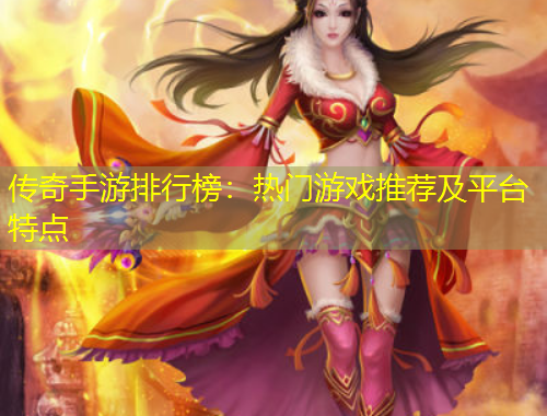 傳奇手游排行榜：熱門游戲推薦及平臺特點(diǎn)