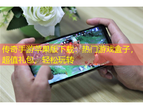 傳奇手游蘋果版下載：熱門游戲盒子，超值禮包，輕松玩轉(zhuǎn)