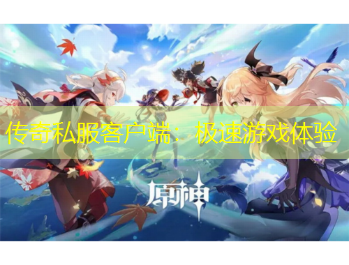 傳奇私服客戶端：極速游戲體驗(yàn)