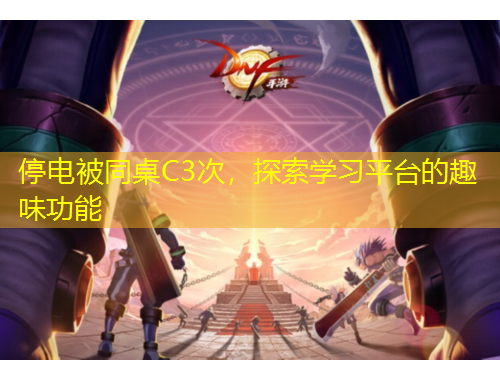 停電被同桌C3次，探索學習平臺的趣味功能