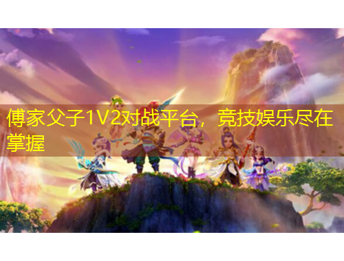 傅家父子1V2對戰(zhàn)平臺，競技娛樂盡在掌握