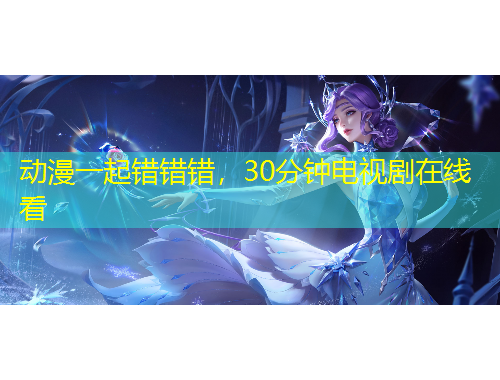 動漫一起錯錯錯，30分鐘電視劇在線看