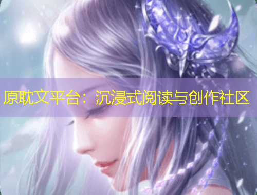 原耽文平臺：沉浸式閱讀與創(chuàng)作社區(qū)