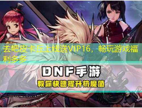 去吧皮卡丘上線送VIP16，暢玩游戲福利多多