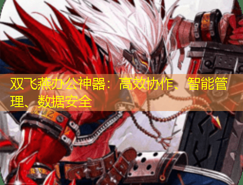雙飛燕辦公神器：高效協(xié)作、智能管理、數(shù)據(jù)安全