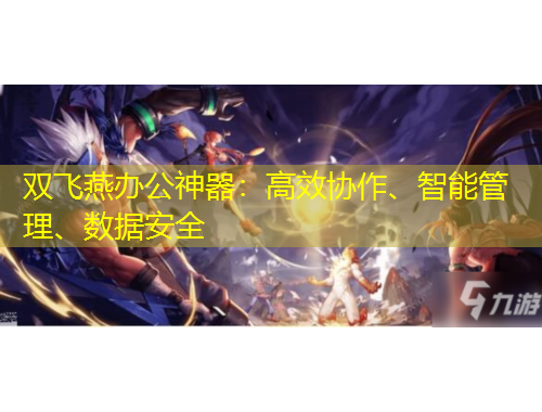 雙飛燕辦公神器：高效協(xié)作、智能管理、數(shù)據(jù)安全