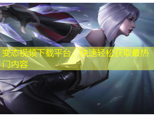 變態(tài)視頻下載平臺(tái)，快速輕松獲取最熱門內(nèi)容