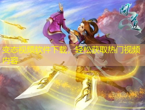 變態(tài)視頻軟件下載，輕松獲取熱門(mén)視頻內(nèi)容