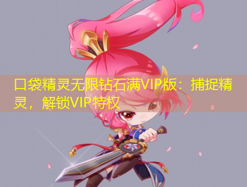 口袋精靈無限鉆石滿VIP版：捕捉精靈，解鎖VIP特權(quán)