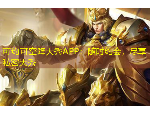 可約可空降大秀APP：隨時約會，盡享私密大秀