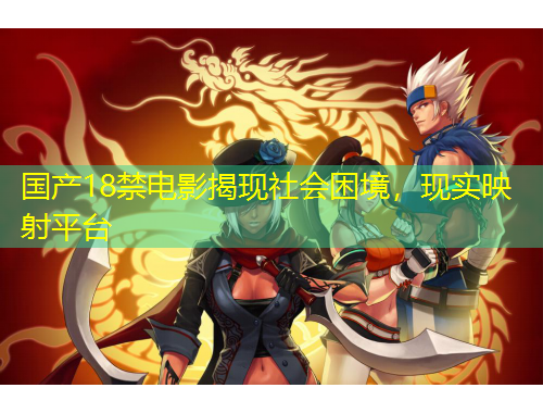國(guó)產(chǎn)18禁電影揭現(xiàn)社會(huì)困境，現(xiàn)實(shí)映射平臺(tái)