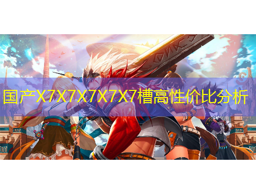 國產(chǎn)X7X7X7X7X7槽高性價比分析