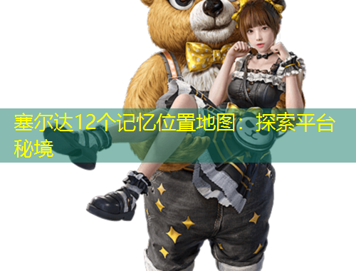 塞爾達(dá)12個(gè)記憶位置地圖：探索平臺(tái)秘境