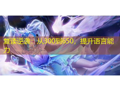 復(fù)讀逆襲：從300到650，提升語言能力