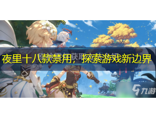 夜里十八款禁用，探索游戲新邊界