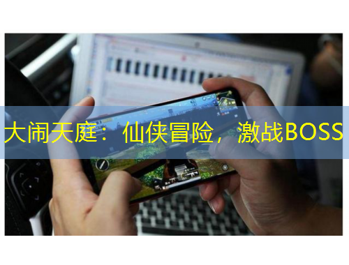 大鬧天庭：仙俠冒險，激戰(zhàn)BOSS