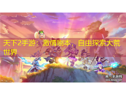 天下2手游：激情刷本，自由探索大荒世界
