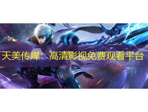 天美傳媒：高清影視免費觀看平臺