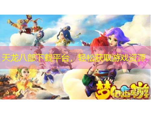 天龍八部下載平臺(tái)，輕松獲取游戲資源