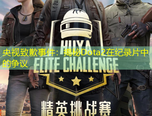 央視致歉事件：揭秘Dota2在紀錄片中的爭議