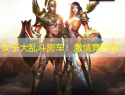 女子大亂斗房車：激情競(jìng)技場(chǎng)