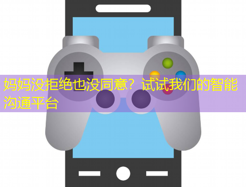 媽媽沒拒絕也沒同意？試試我們的智能溝通平臺