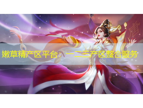 嫩草精產(chǎn)區(qū)平臺：一二三產(chǎn)區(qū)整合服務