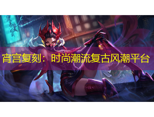 宵宮復(fù)刻：時(shí)尚潮流復(fù)古風(fēng)潮平臺