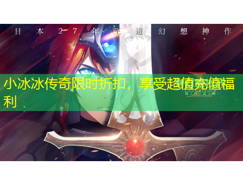 小冰冰傳奇限時折扣，享受超值充值福利