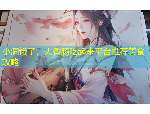 小洞餓了，大香腸吃起來平臺推薦美食攻略