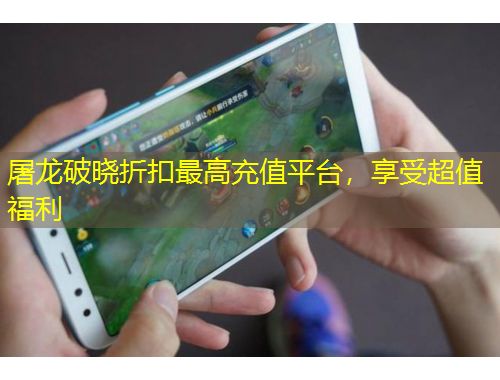 屠龍破曉折扣最高充值平臺，享受超值福利