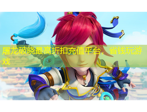 屠龍破曉最高折扣充值平臺，省錢玩游戲