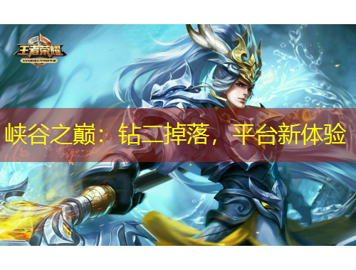 峽谷之巔：鉆二掉落，平臺(tái)新體驗(yàn)