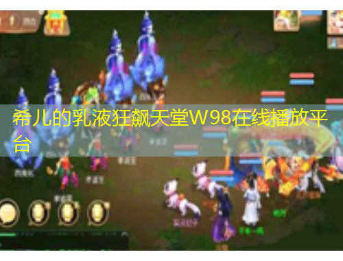 希兒的乳液狂飆天堂W98在線播放平臺