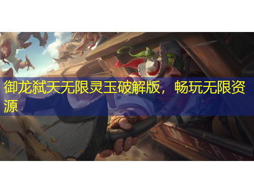 御龍弒天無限靈玉破解版，暢玩無限資源