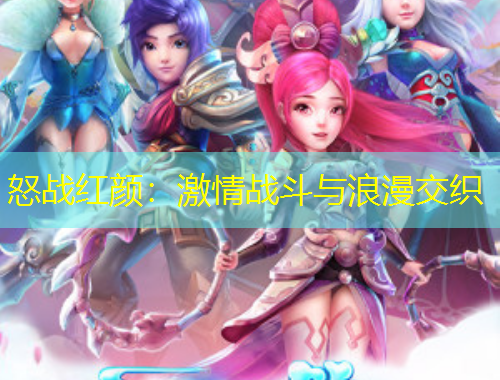 怒戰(zhàn)紅顏：激情戰(zhàn)斗與浪漫交織