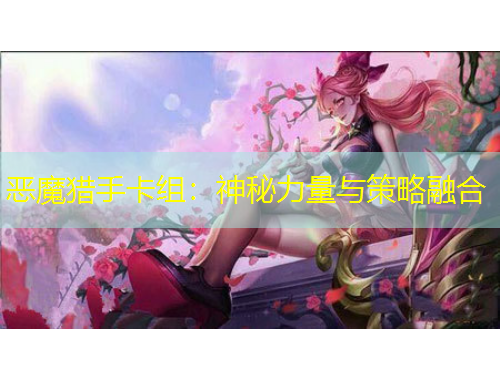 惡魔獵手卡組：神秘力量與策略融合