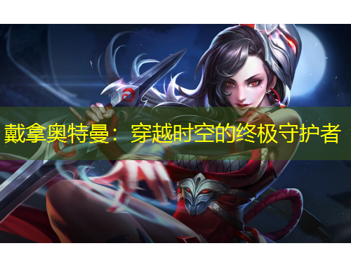 戴拿奧特曼：穿越時(shí)空的終極守護(hù)者