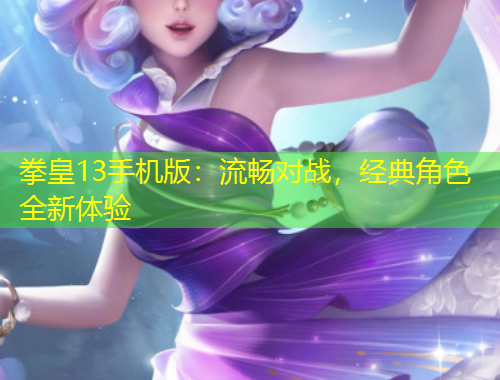 拳皇13手機(jī)版：流暢對(duì)戰(zhàn)，經(jīng)典角色全新體驗(yàn)