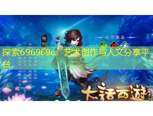 探索696969c：藝術(shù)創(chuàng)作與人文分享平臺