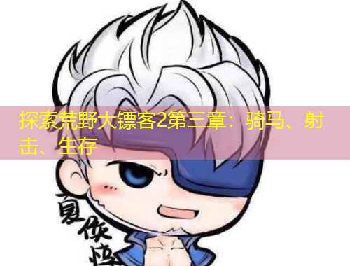 探索荒野大鏢客2第三章：騎馬、射擊、生存