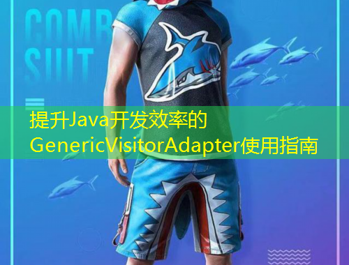 提升Java開發(fā)效率的GenericVisitorAdapter使用指南