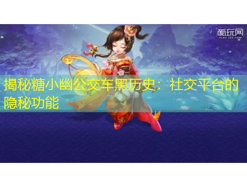 揭秘糖小幽公交車黑歷史：社交平臺(tái)的隱秘功能