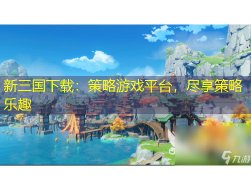 新三國下載：策略游戲平臺，盡享策略樂趣