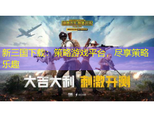 新三國下載：策略游戲平臺，盡享策略樂趣