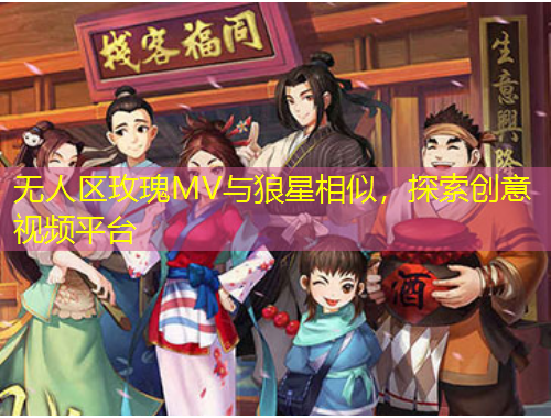 無人區(qū)玫瑰MV與狼星相似，探索創(chuàng)意視頻平臺