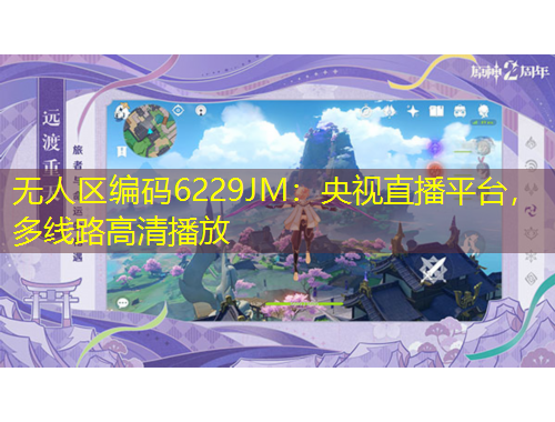 無(wú)人區(qū)編碼6229JM：央視直播平臺(tái)，多線路高清播放